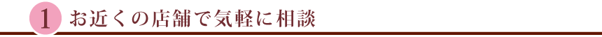 お近くの店舗で気軽に相談