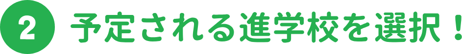 予定される進学校を選択！ 幼稚園、小学校、中学校、高校、大学