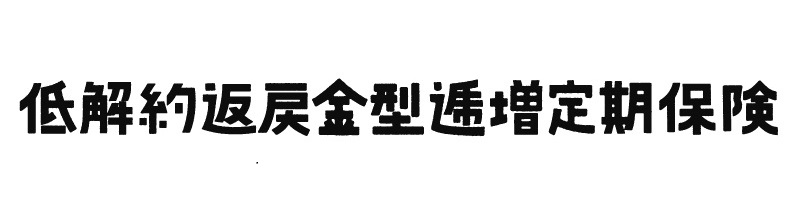 低解約返戻金型逓増定期保険［無配当］