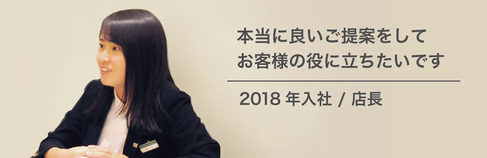 本当に良いご提案をしてお客様の役に立ちたいです 2018年入社 店長